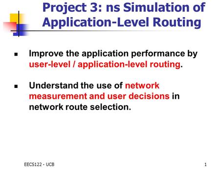 EECS122 - UCB1 Project 3: ns Simulation of Application-Level Routing Improve the application performance by user-level / application-level routing. Understand.