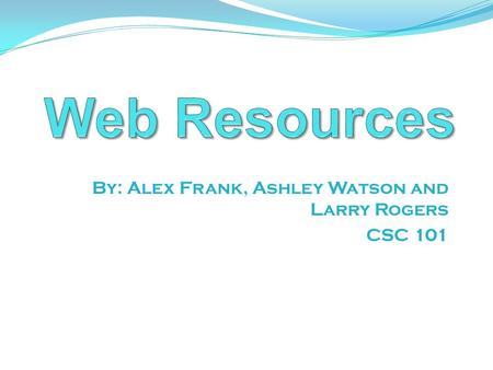 By: Alex Frank, Ashley Watson and Larry Rogers CSC 101.
