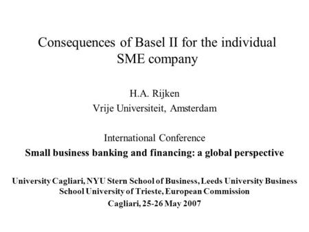 Consequences of Basel II for the individual SME company H.A. Rijken Vrije Universiteit, Amsterdam International Conference Small business banking and financing: