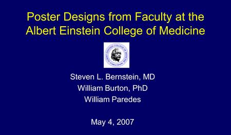 Poster Designs from Faculty at the Albert Einstein College of Medicine Steven L. Bernstein, MD William Burton, PhD William Paredes May 4, 2007.