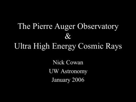 The Pierre Auger Observatory & Ultra High Energy Cosmic Rays Nick Cowan UW Astronomy January 2006.