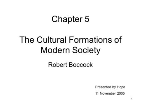 1 Chapter 5 The Cultural Formations of Modern Society Robert Boccock Presented by Hope 11 November 2005.