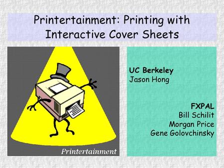 Printertainment: Printing with Interactive Cover Sheets UC Berkeley Jason Hong FXPAL Bill Schilit Morgan Price Gene Golovchinsky.