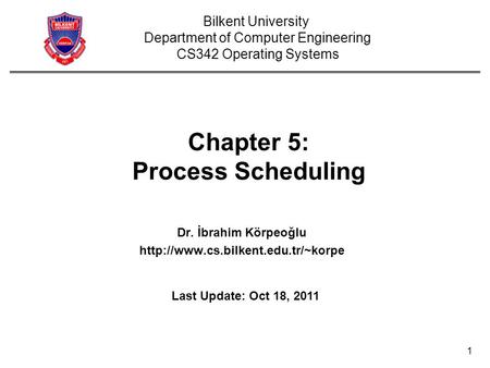 1 Chapter 5: Process Scheduling Dr. İbrahim Körpeoğlu  Bilkent University Department of Computer Engineering CS342 Operating.