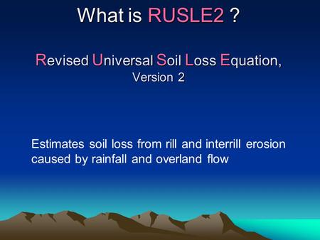 What is RUSLE2 ? R evised U niversal S oil L oss E quation, Version 2 Estimates soil loss from rill and interrill erosion caused by rainfall and overland.