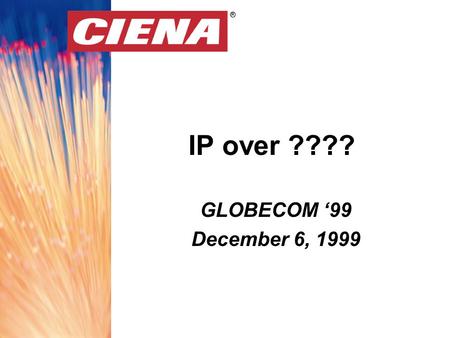 ® IP over ???? ® GLOBECOM ‘99 December 6, 1999. ® Globecom ‘99 December 6, 1999OutlineOutline Concentrate on the network core Deficiencies with traditional.