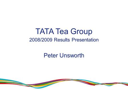 1 TATA Tea Group 2008/2009 Results Presentation Peter Unsworth.