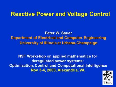 1 PS ERC Reactive Power and Voltage Control Peter W. Sauer Department of Electrical and Computer Engineering University of Illinois at Urbana-Champaign.
