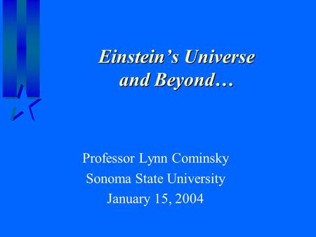 Einstein’s Universe and Beyond… Professor Lynn Cominsky Sonoma State University January 15, 2004.