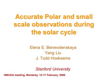 Accurate Polar and small scale observations during the solar cycle Elena E. Benevolenskaya Yang Liu J. Todd Hoeksema Stanford University HMI/AIA meeting,
