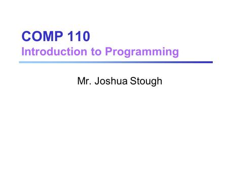 COMP 110 Introduction to Programming Mr. Joshua Stough.