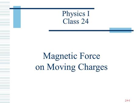 24-1 Physics I Class 24 Magnetic Force on Moving Charges.