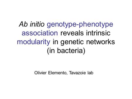 Ab initio genotype-phenotype association reveals intrinsic modularity in genetic networks (in bacteria) Olivier Elemento, Tavazoie lab.