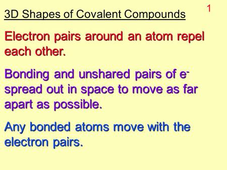 1 3D Shapes of Covalent Compounds Electron pairs around an atom repel each other. Bonding and unshared pairs of e - spread out in space to move as far.