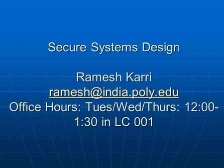 Secure Systems Design Ramesh Karri Office Hours: Tues/Wed/Thurs: 12:00- 1:30 in LC 001