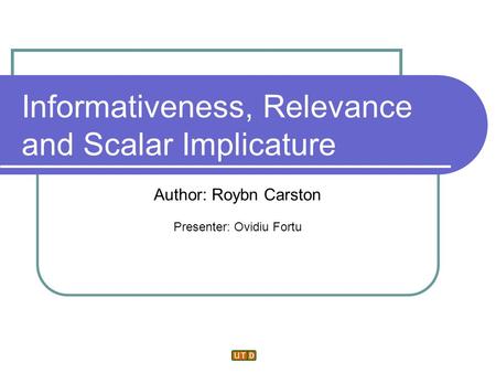 Informativeness, Relevance and Scalar Implicature Author: Roybn Carston Presenter: Ovidiu Fortu.