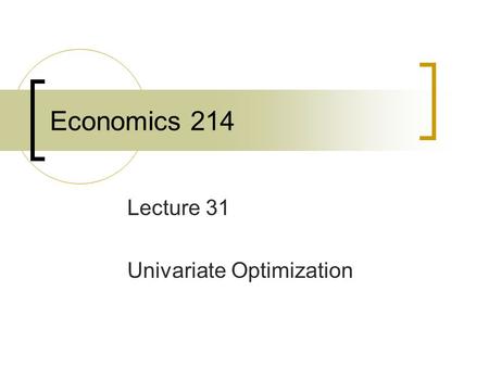 Economics 214 Lecture 31 Univariate Optimization.