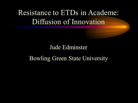Resistance to ETDs in Academe: Diffusion of Innovation Jude Edminster Bowling Green State University.