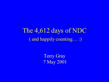 The 4,612 days of NDC ( and happily counting… :) Terry Gray 7 May 2001.