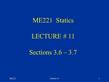 ME221Lecture 111 ME221 Statics LECTURE # 11 Sections 3.6 – 3.7.