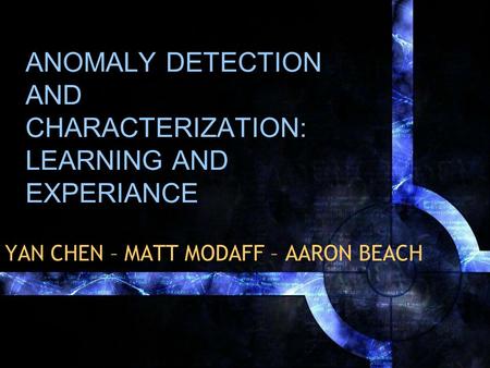 ANOMALY DETECTION AND CHARACTERIZATION: LEARNING AND EXPERIANCE YAN CHEN – MATT MODAFF – AARON BEACH.