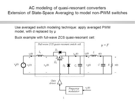 1 AC modeling of quasi-resonant converters Extension of State-Space Averaging to model non-PWM switches Use averaged switch modeling technique: apply averaged.