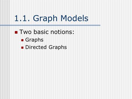 1.1. Graph Models Two basic notions: Graphs Directed Graphs.