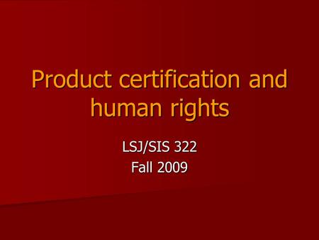 Product certification and human rights LSJ/SIS 322 Fall 2009.