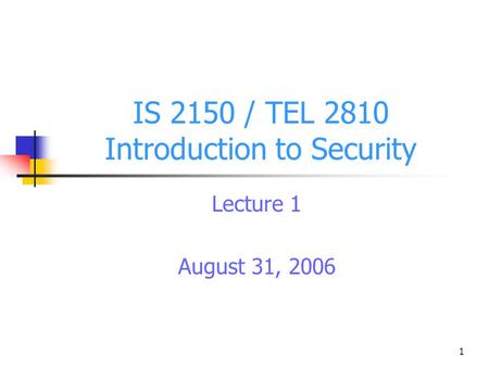 1 IS 2150 / TEL 2810 Introduction to Security Lecture 1 August 31, 2006.