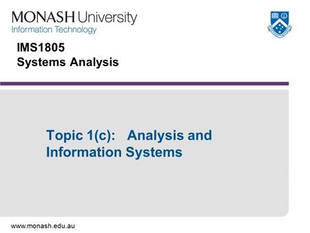 Www.monash.edu.au IMS1805 Systems Analysis Topic 1(c): Analysis and Information Systems.
