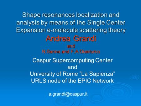 Shape resonances localization and analysis by means of the Single Center Expansion e-molecule scattering theory Andrea Grandi and N.Sanna and F.A.Gianturco.