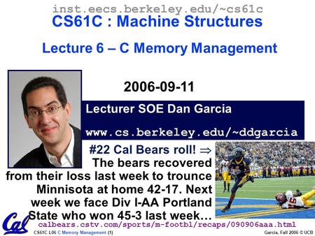 CS61C L06 C Memory Management (1) Garcia, Fall 2006 © UCB Lecturer SOE Dan Garcia www.cs.berkeley.edu/~ddgarcia inst.eecs.berkeley.edu/~cs61c CS61C : Machine.