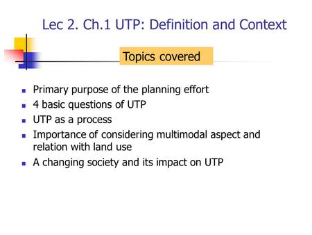 Lec 2. Ch.1 UTP: Definition and Context Primary purpose of the planning effort 4 basic questions of UTP UTP as a process Importance of considering multimodal.