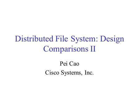 Distributed File System: Design Comparisons II Pei Cao Cisco Systems, Inc.
