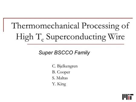Thermomechanical Processing of High T c Superconducting Wire Super BSCCO Family C. Bjelkengren B. Cooper S. Maltas Y. King.