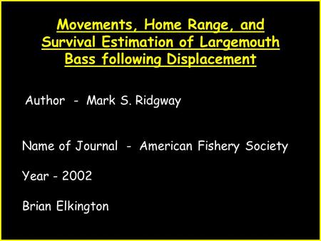 1 Movements, Home Range, and Survival Estimation of Largemouth Bass following Displacement Author - Mark S. Ridgway Name of Journal - American Fishery.