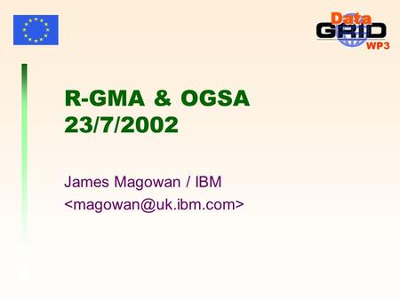 WP3 R-GMA & OGSA 23/7/2002 James Magowan / IBM. WP3 James Magowan - 23/7/2002R-GMA & OGSA2 Contributors Brian CoghlanTCD Andy CookeHeriot-Watt Ari DattaQMUL.