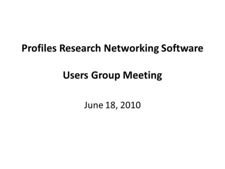 Profiles Research Networking Software Users Group Meeting June 18, 2010.