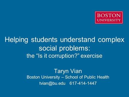 Helping students understand complex social problems: the “Is it corruption?” exercise Taryn Vian Boston University – School of Public Health
