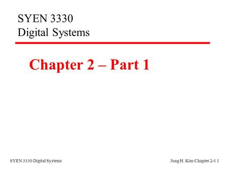 SYEN 3330 Digital SystemsJung H. Kim Chapter 2-1 1 SYEN 3330 Digital Systems Chapter 2 – Part 1.