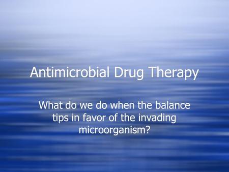 Antimicrobial Drug Therapy What do we do when the balance tips in favor of the invading microorganism?