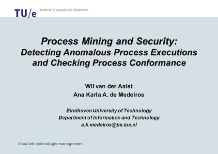 /faculteit technologie management Process Mining and Security: Detecting Anomalous Process Executions and Checking Process Conformance Wil van der Aalst.