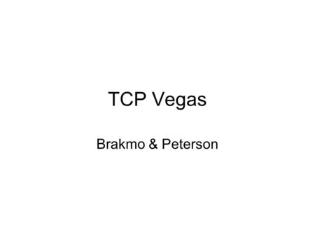 TCP Vegas Brakmo & Peterson. No change in TCP spec, merely an alternative implementation –Changes needed only at sender side Main finding –Vegas achieves.