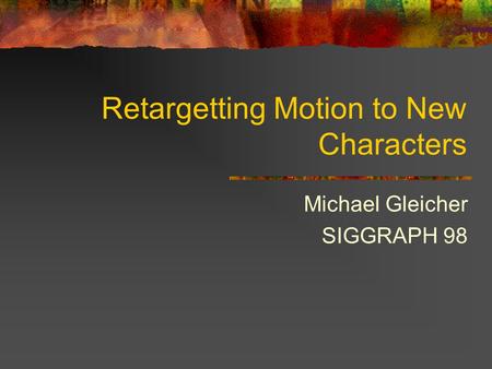 Retargetting Motion to New Characters Michael Gleicher SIGGRAPH 98.