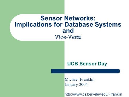 Sensor Networks: Implications for Database Systems and Vice-Versa Michael Franklin January 2004  UCB Sensor Day.