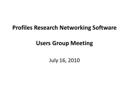 Profiles Research Networking Software Users Group Meeting July 16, 2010.