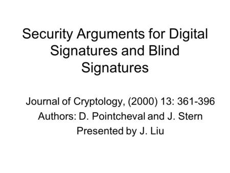 Security Arguments for Digital Signatures and Blind Signatures Journal of Cryptology, (2000) 13: 361-396 Authors: D. Pointcheval and J. Stern Presented.