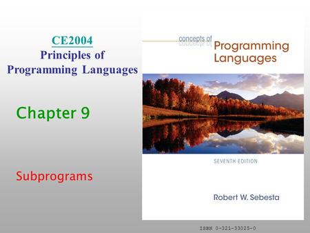 ISBN 0-321-33025-0 Chapter 9 Subprograms CE2004 Principles of Programming Languages.