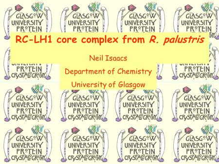 RC-LH1 core complex from R. palustris Neil Isaacs Department of Chemistry University of Glasgow.