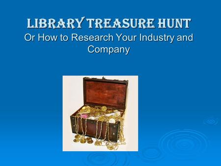 Library Treasure Hunt Or How to Research Your Industry and Company.